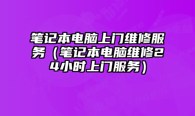 筆記本電腦上門維修服務（筆記本電腦維修24小時上門服務）