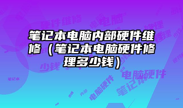 筆記本電腦內(nèi)部硬件維修（筆記本電腦硬件修理多少錢）