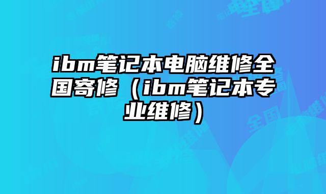 ibm筆記本電腦維修全國寄修（ibm筆記本專業維修）