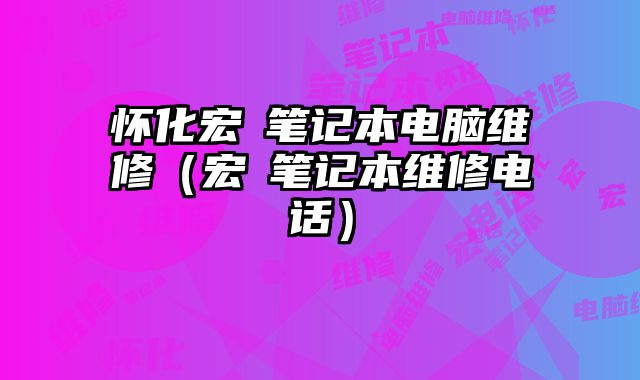 懷化宏碁筆記本電腦維修（宏碁筆記本維修電話）