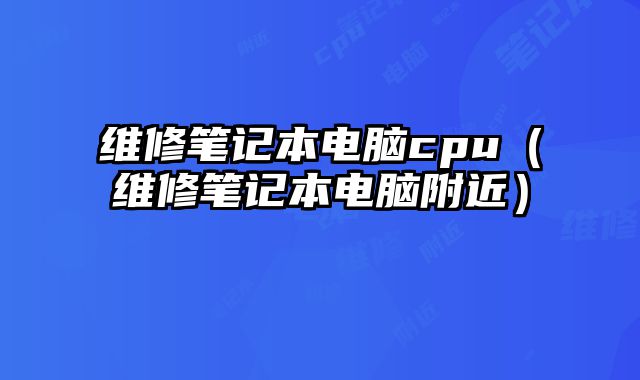 維修筆記本電腦cpu（維修筆記本電腦附近）