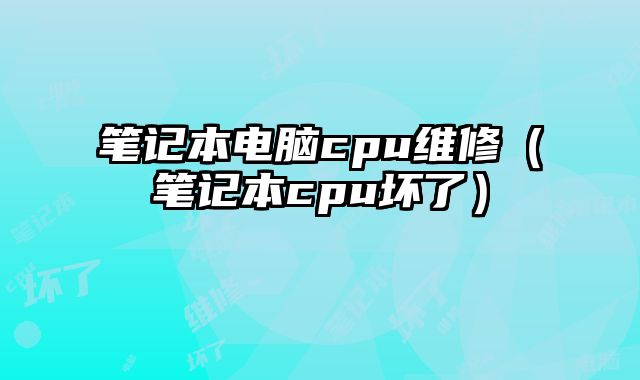筆記本電腦cpu維修（筆記本cpu壞了）