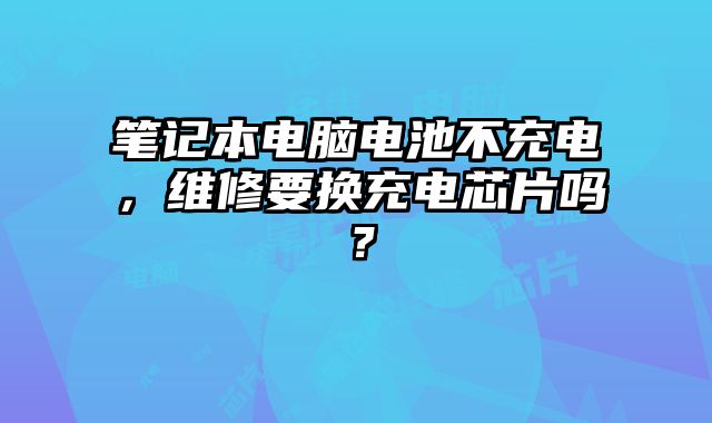 筆記本電腦電池不充電，維修要換充電芯片嗎？