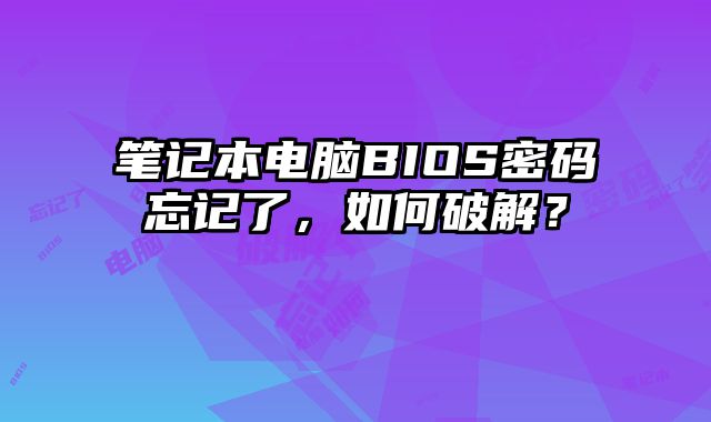 筆記本電腦BIOS密碼忘記了，如何破解？