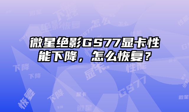 微星絕影GS77顯卡性能下降，怎么恢復？