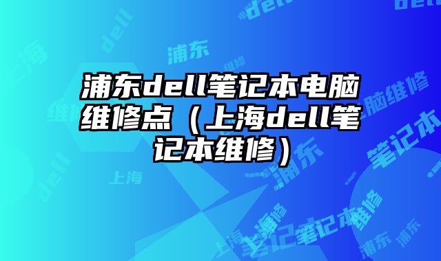 浦東dell筆記本電腦維修點（上海dell筆記本維修）