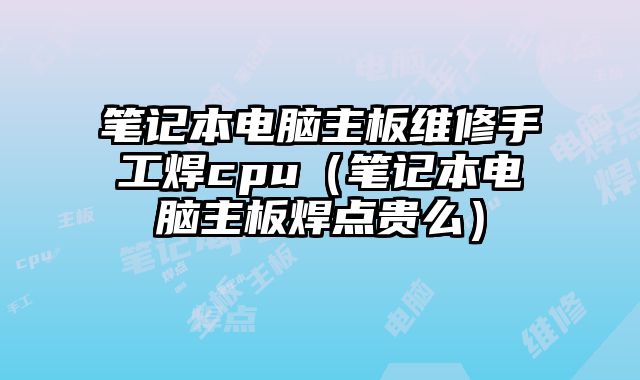 筆記本電腦主板維修手工焊cpu（筆記本電腦主板焊點貴么）
