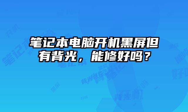筆記本電腦開機黑屏但有背光，能修好嗎？