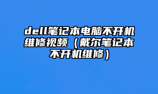 dell筆記本電腦不開機維修視頻（戴爾筆記本不開機維修）