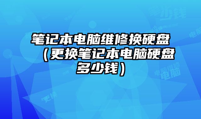 筆記本電腦維修換硬盤（更換筆記本電腦硬盤多少錢）