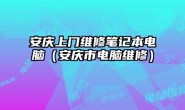 安慶上門維修筆記本電腦（安慶市電腦維修）