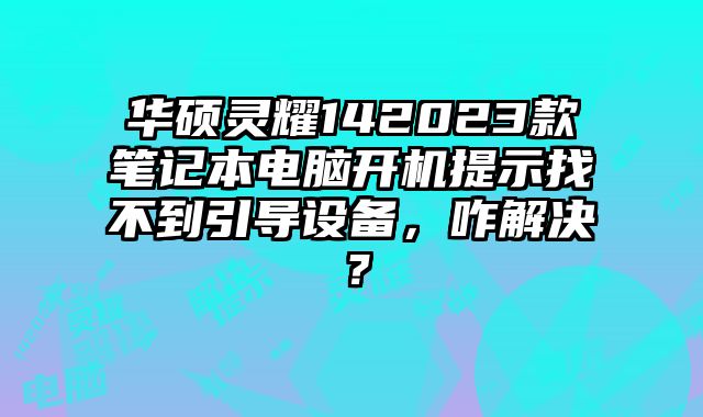 華碩靈耀142023款筆記本電腦開(kāi)機(jī)提示找不到引導(dǎo)設(shè)備，咋解決？