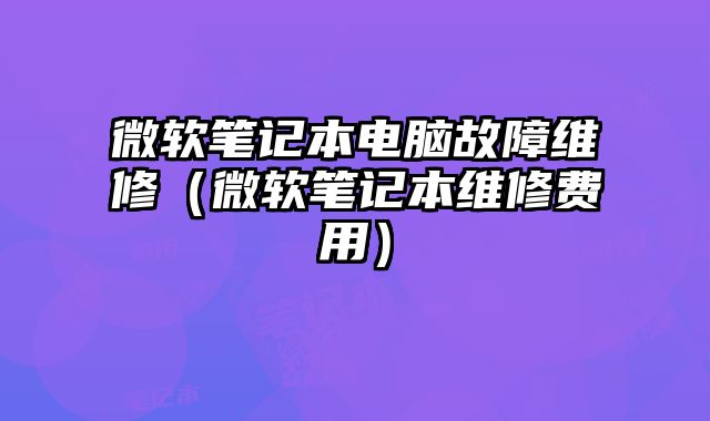 微軟筆記本電腦故障維修（微軟筆記本維修費(fèi)用）