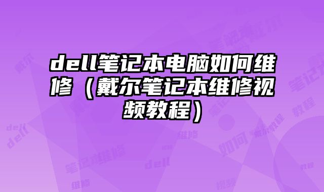 dell筆記本電腦如何維修（戴爾筆記本維修視頻教程）