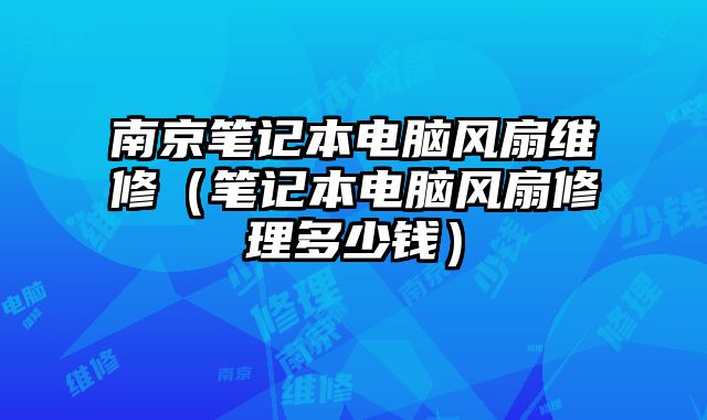 南京筆記本電腦風扇維修（筆記本電腦風扇修理多少錢）