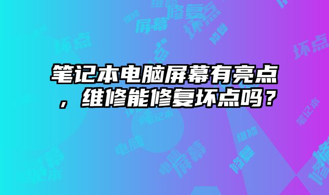 筆記本電腦屏幕有亮點，維修能修復壞點嗎？