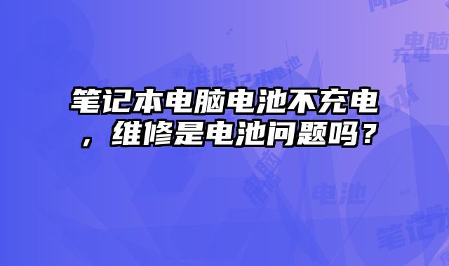 筆記本電腦電池不充電，維修是電池問題嗎？