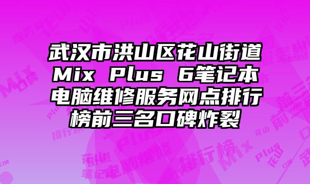 武漢市洪山區花山街道Mix Plus 6筆記本電腦維修服務網點排行榜前三名口碑炸裂