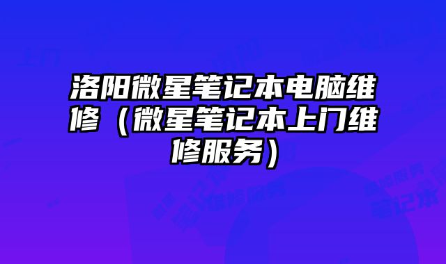 洛陽微星筆記本電腦維修（微星筆記本上門維修服務）