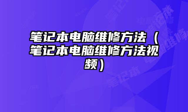 筆記本電腦維修方法（筆記本電腦維修方法視頻）