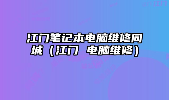 江門筆記本電腦維修同城（江門 電腦維修）