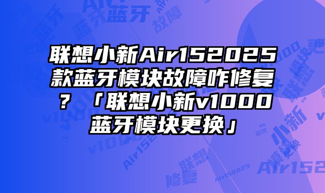 聯想小新Air152025款藍牙模塊故障咋修復？「聯想小新v1000藍牙模塊更換」