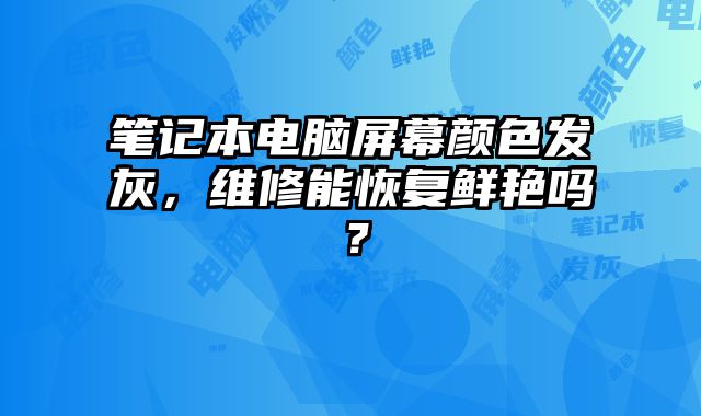 筆記本電腦屏幕顏色發(fā)灰，維修能恢復(fù)鮮艷嗎？