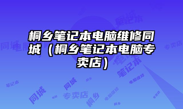 桐鄉筆記本電腦維修同城（桐鄉筆記本電腦專賣店）