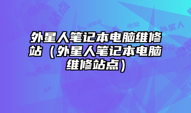 外星人筆記本電腦維修站（外星人筆記本電腦維修站點）