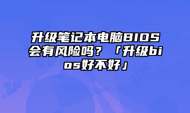升級筆記本電腦BIOS會有風險嗎？「升級bios好不好」