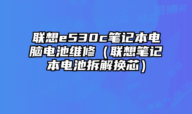 聯想e530c筆記本電腦電池維修（聯想筆記本電池拆解換芯）