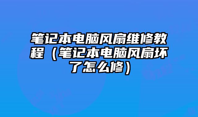 筆記本電腦風(fēng)扇維修教程（筆記本電腦風(fēng)扇壞了怎么修）
