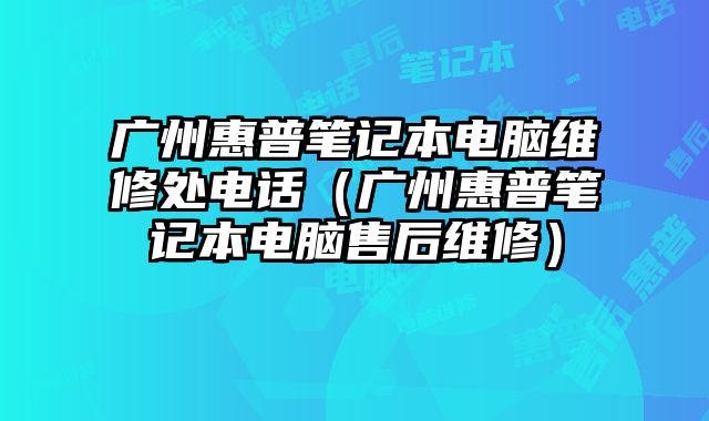 廣州惠普筆記本電腦維修處電話（廣州惠普筆記本電腦售后維修）