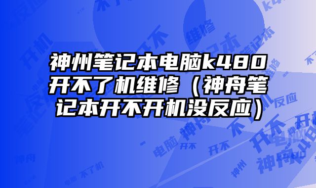 神州筆記本電腦k480開不了機維修（神舟筆記本開不開機沒反應）