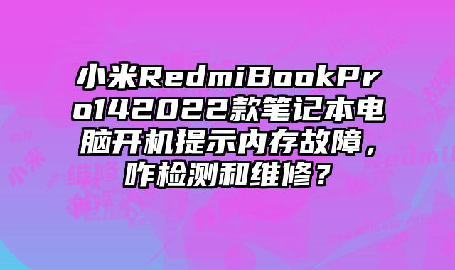 小米RedmiBookPro142022款筆記本電腦開機提示內存故障，咋檢測和維修？