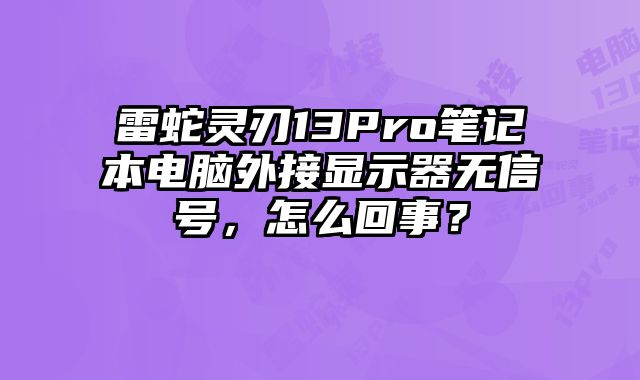 雷蛇靈刃13Pro筆記本電腦外接顯示器無信號，怎么回事？