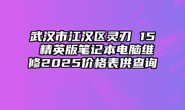 武漢市江漢區靈刃 15 精英版筆記本電腦維修2025價格表供查詢