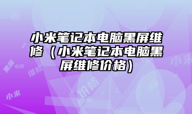 小米筆記本電腦黑屏維修（小米筆記本電腦黑屏維修價格）