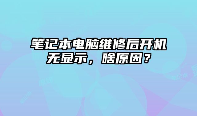 筆記本電腦維修后開機無顯示，啥原因？