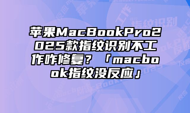蘋果MacBookPro2025款指紋識別不工作咋修復？「macbook指紋沒反應」
