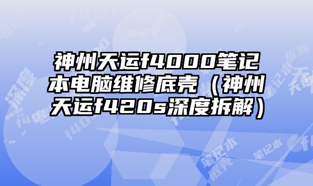 神州天運f4000筆記本電腦維修底殼（神州天運f420s深度拆解）