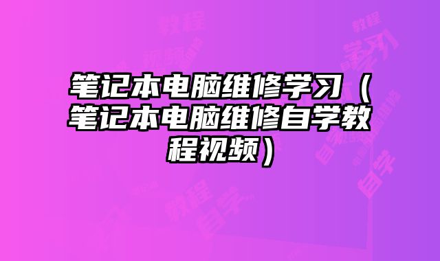 筆記本電腦維修學習（筆記本電腦維修自學教程視頻）