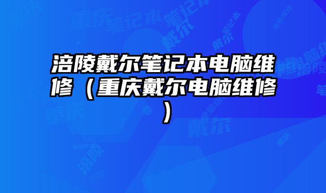 涪陵戴爾筆記本電腦維修（重慶戴爾電腦維修）