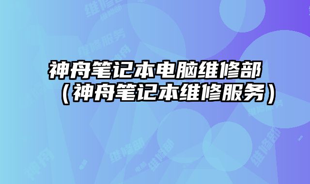 神舟筆記本電腦維修部（神舟筆記本維修服務）