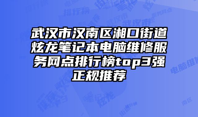 武漢市漢南區湘口街道炫龍筆記本電腦維修服務網點排行榜top3強正規推薦