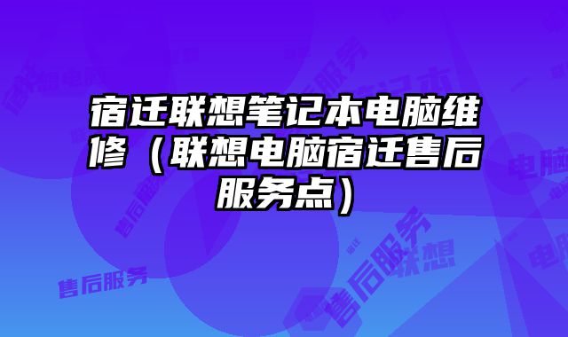 宿遷聯想筆記本電腦維修（聯想電腦宿遷售后服務點）