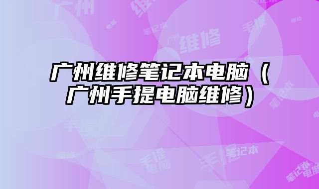 廣州維修筆記本電腦（廣州手提電腦維修）