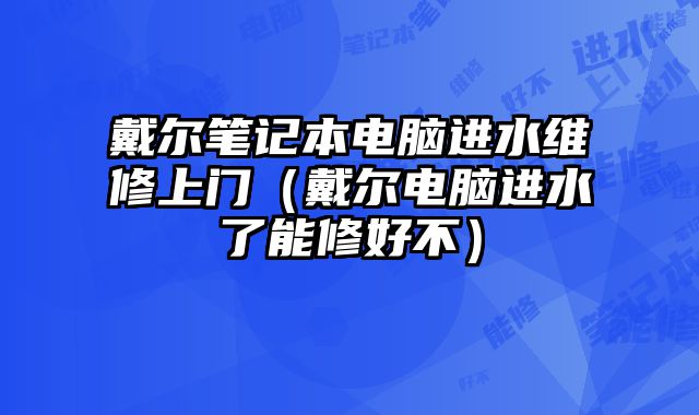 戴爾筆記本電腦進水維修上門（戴爾電腦進水了能修好不）
