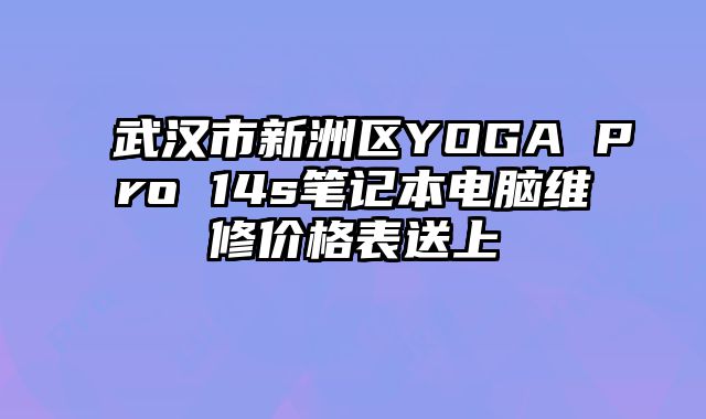 武漢市新洲區YOGA Pro 14s筆記本電腦維修價格表送上