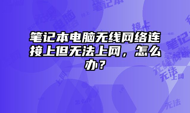 筆記本電腦無線網絡連接上但無法上網，怎么辦？